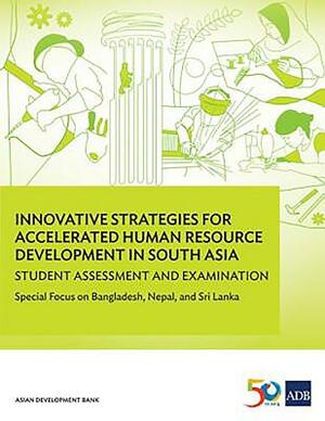 Innovative Strategies for Accelerated Human Resource Development in South Asia: Student Assessment and Examination: Special Focus on Bangladesh, Nepal by Asian Development Bank