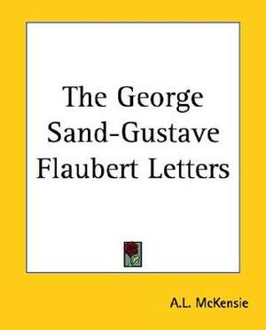 The George Sand-Gustave Flaubert Letters by A.L. Mckensie, George Sand, Gustave Flaubert