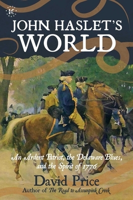 John Haslet's World: An Ardent Patriot, the Delaware Blues, and the Spirit of 1776 by David Price