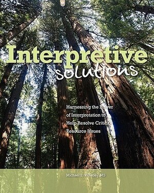 Interpretive Solutions: Harnessing the Power of Interpretation to Help Resolve Critical Resource Issues by Michael E. Whatley