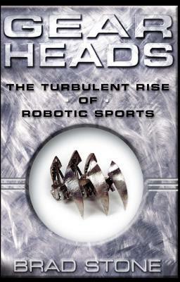 Gearheads: The Turbulent Rise of Robotic Sports (Original) by Brad Stone