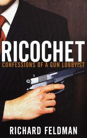 Ricochet: Confessions of a Gun Lobbyist by Richard Feldman