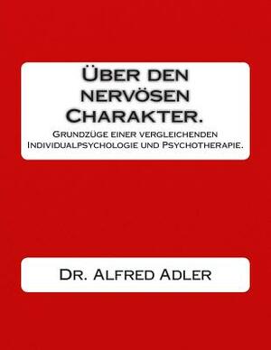 Ueber den nervoesen Charakter.: Grundzuege einer vergleichenden Individualpsychologie und Psychotherapie. by Alfred Adler