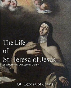 The Life of St. Teresa of Jesus, of the Order of Our Lady of Carmel by Teresa of Avila
