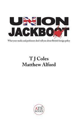 Union Jackboot: What Your Media and Professors Don't Tell You About British Foreign Policy (low budget, third world edition) by Tj Coles, Matthew Alford