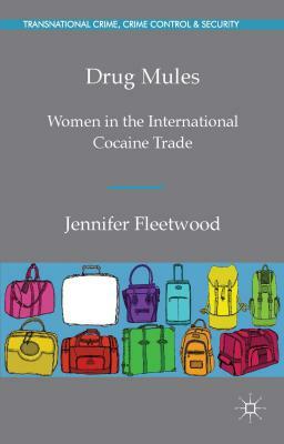 Drug Mules: Women in the International Cocaine Trade by J. Fleetwood