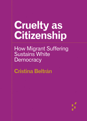 Cruelty as Citizenship: How Migrant Suffering Sustains White Democracy by Cristina Beltrán