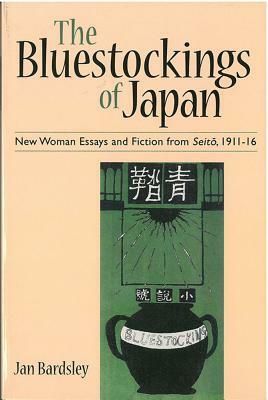 The Bluestockings of Japan: New Woman Essays and Fiction from Seito, 1911-16 by Jan Bardsley