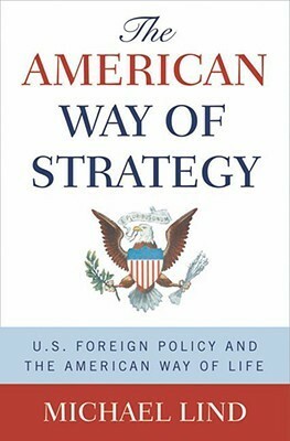The American Way of Strategy: U.S. Foreign Policy and the American Way of Life by Michael Lind