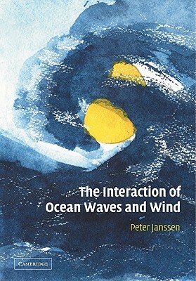 The Interaction of Ocean Waves and Wind by Peter Janssen, Janssen Peter