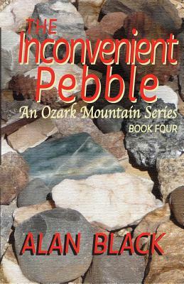 The Inconvenient Pebble: An Ozark Mountain Series by Alan Black