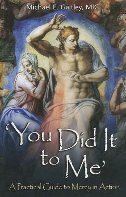 You Did It to Me: A Practical Guide to Mercy in Action by Michael E. Gaitley