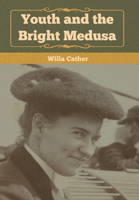 Youth and the Bright Medusa by Willa Cather