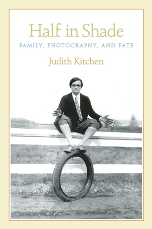 Half In Shade: Family, Photography, and Fate by Judith Kitchen