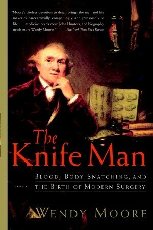 The Knife Man: Blood, Body Snatching, and the Birth of Modern Surgery by Wendy Moore