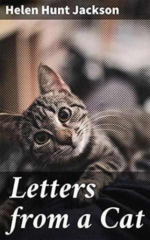 Letters from a Cat: Published by Her Mistress for the Benefit of All Cats and the Amusement of Little Children by Helen Hunt Jackson, Helen Hunt Jackson