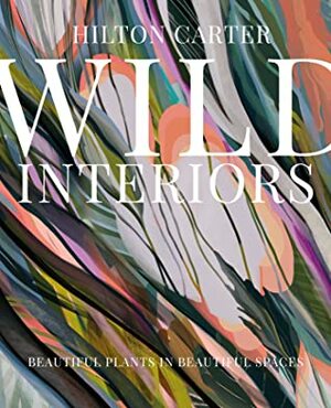 Wild Interiors: Beautiful plants in beautiful spaces, and how to look after them by Hilton Carter