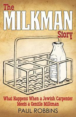 The Milkman Story: What Happens When a Jewish Carpenter Meets a Gentile Milkman by Paul Robbins