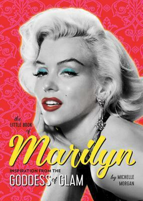The Little Book of Marilyn: Inspiration from the Goddess of Glam by Michelle Morgan