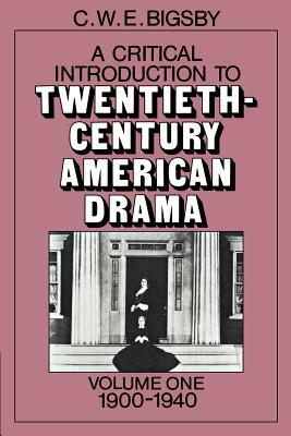 A Critical Introduction to Twentieth-Century American Drama: Volume 1, 1900-1940 by C.W.E. Bigsby