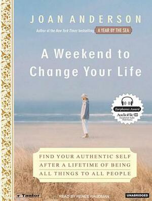 A Weekend to Change Your Life: Find Your Authentic Self After a Lifetime of Being All Things to All People by Joan Anderson