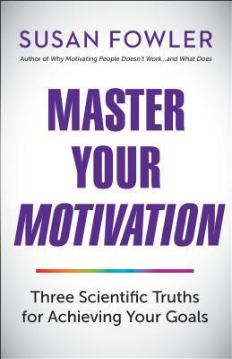 Master Your Motivation: Three Scientific Truths for Achieving Your Goals by Susan Fowler