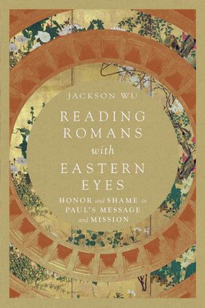 Reading Romans with Eastern Eyes: Honor and Shame in Paul's Message and Mission by Jackson Wu