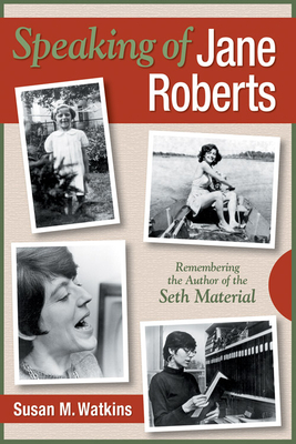 Speaking of Jane Roberts: Remembering the Author of the Seth Material by Susan M. Watkins