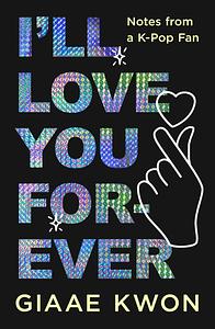 I'll Love You Forever: Notes from a K-Pop Fan by Giaae Kwon