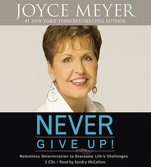 Never Give Up!: Relentless Determination to Overcome Life's Challenges by Joyce Meyer