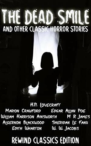 The Dead Smile: And other Horror Classics by William Harrison Ainsworth, Algernon Blackwood, W.W. Jacobs, M.R. James, Edgar Allan Poe, Edith Wharton, H.P. Lovecraft, J. Sheridan Le Fanu, Marion Crawford