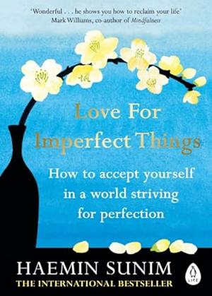 Love for Imperfect Things: How to Accept Yourself in a World Striving for Perfection by Haemin Sunim