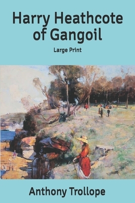 Harry Heathcote of Gangoil: Large Print by Anthony Trollope