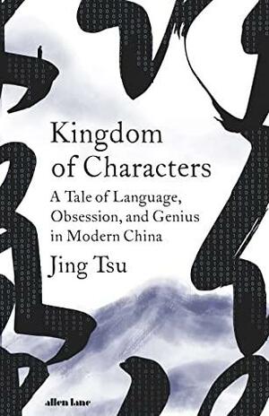 Kingdom of Characters: The Language Revolution that made China Modern by Jing Tsu