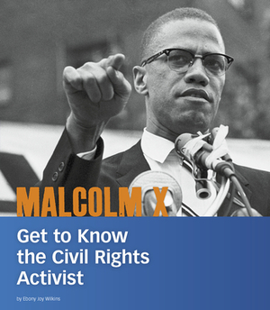Malcolm X: Get to Know the Civil Rights Activist by Ebony Joy Wilkins