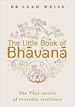 The Little Book of Bhavana: Thai Secrets of Everyday Resilience by Leah Weiss