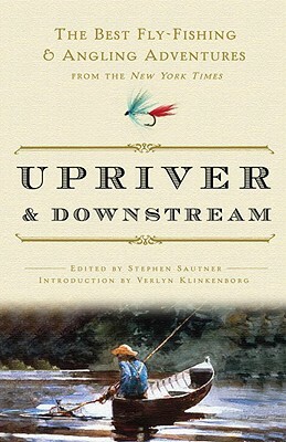 Upriver and Downstream: The Best Fly-Fishing and Angling Adventures from the New York Times by New York Times