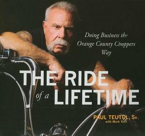 Ride of a Lifetime: Doing Business the Orange County Choppers Way by Paul Teutul