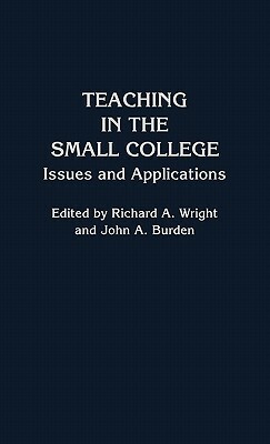 Teaching in the Small College: Issues and Applications by John A. Burden, Richard a. Wright