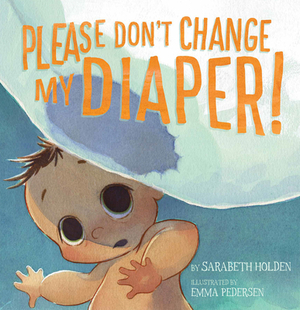 Please Don't Change My Diaper! by Sarabeth Holden