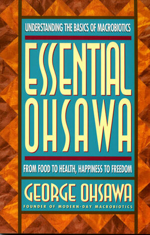 Essential Ohsawa: From Food to Health, Happiness to Freedom by George Ohsawa, Nyoiti Sakurazawa, Sakurazawa Nyoiti