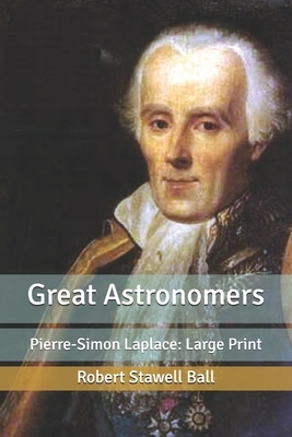 Great Astronomers: Pierre-Simon Laplace: Large Print by Robert Stawell Ball