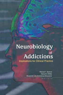 Neurobiology of Addictions: Implications for Clinical Practice by Diana M. Dinitto, Shulamith L. a. Straussner, Richard T. Spence