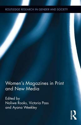 Women's Magazines in Print and New Media by Ayana Weekley, Noliwe Rooks, Victoria Pass