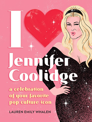 I Heart Jennifer Coolidge: A Celebration of Your Favorite Pop Culture Icon by Lauren Emily Whalen
