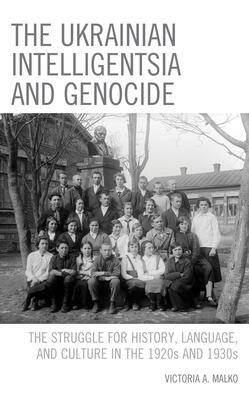The Ukrainian Intelligentsia and Genocide: The Struggle for History, Language, and Culture in the 1920s and 1930s by Victoria A Malko