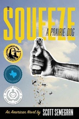 To Squeeze a Prairie Dog: An American Novel by Scott Semegran