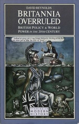 Britannia Overruled: British Policy & World Power in the 20th Century by David Reynolds