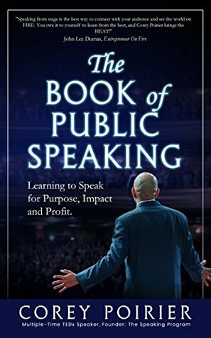 The Book of Public Speaking: Learning to Speak for Purpose, Impact and Profit by Corey Poirier