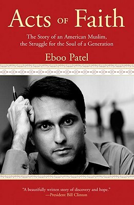 Acts of Faith: The Story of an American Muslim, the Struggle for the Soul of a Generation by Eboo Patel